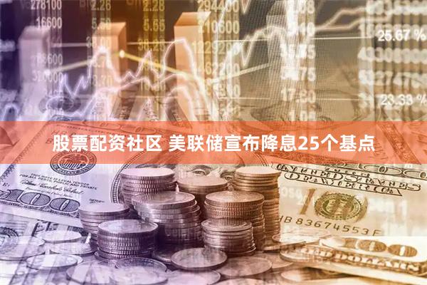 股票配资社区 美联储宣布降息25个基点