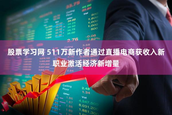 股票学习网 511万新作者通过直播电商获收入新职业激活经济新增量