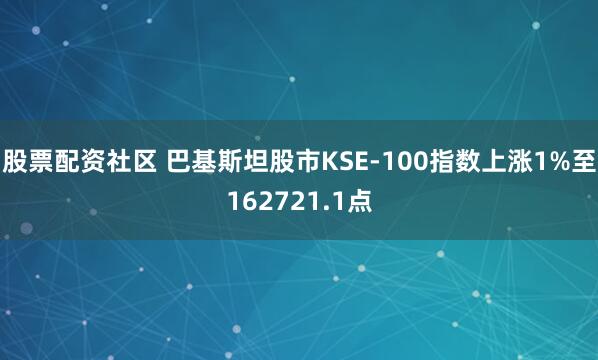 股票配资社区 巴基斯坦股市KSE-100指数上涨1%至162721.1点