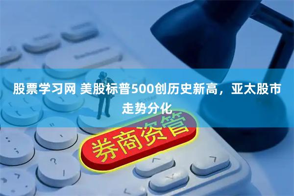 股票学习网 美股标普500创历史新高，亚太股市走势分化