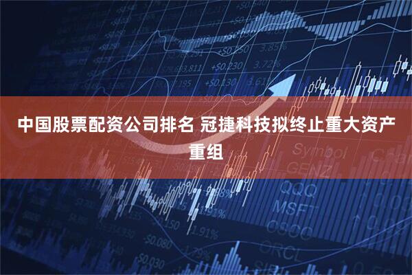 中国股票配资公司排名 冠捷科技拟终止重大资产重组