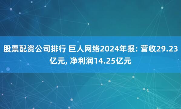 股票配资公司排行 巨人网络2024年报: 营收29.23亿元, 净利润14.25亿元