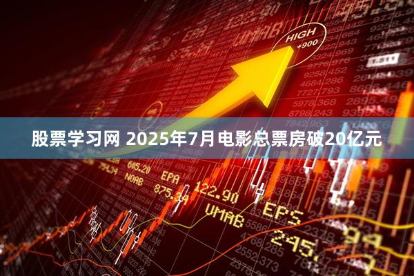 股票学习网 2025年7月电影总票房破20亿元