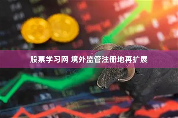 股票学习网 境外监管注册地再扩展