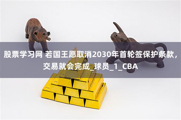 股票学习网 若国王愿取消2030年首轮签保护条款，交易就会完成_球员_1_CBA