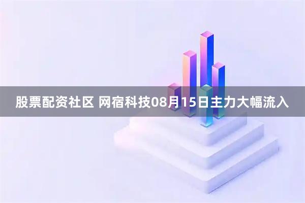 股票配资社区 网宿科技08月15日主力大幅流入
