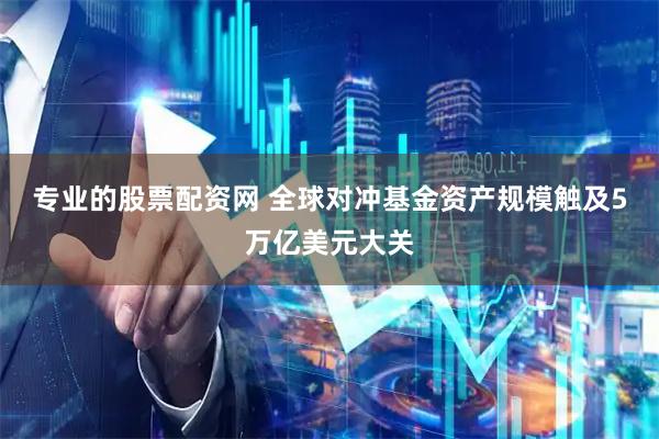 专业的股票配资网 全球对冲基金资产规模触及5万亿美元大关