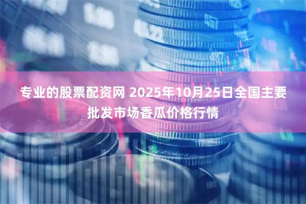 专业的股票配资网 2025年10月25日全国主要批发市场香瓜价格行情