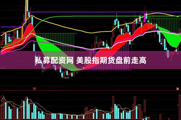 私募配资网 美股指期货盘前走高