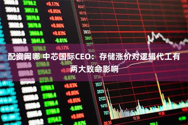 配资网哪 中芯国际CEO：存储涨价对逻辑代工有两大致命影响