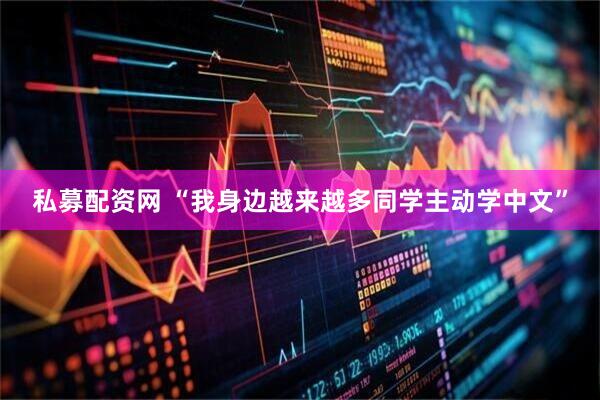 私募配资网 “我身边越来越多同学主动学中文”