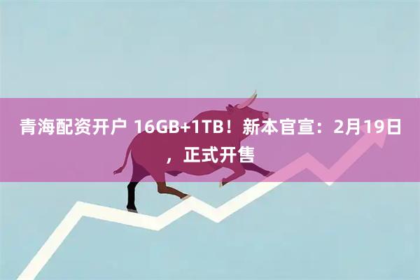 青海配资开户 16GB+1TB！新本官宣：2月19日，正式开售